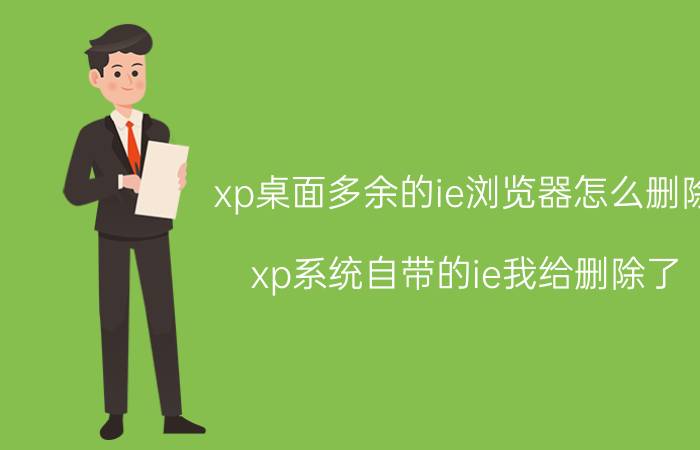 xp桌面多余的ie浏览器怎么删除 xp系统自带的ie我给删除了，怎么才能恢复？